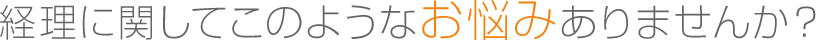 経理に関してこのようなお悩みありませんか？