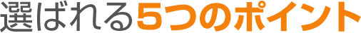 選ばれる5つのポイント